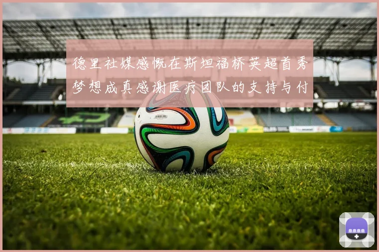 德里社媒感慨在斯坦福桥英超首秀梦想成真感谢医疗团队的支持与付出